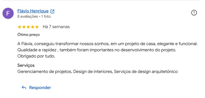 Avaliação de Flávio Henrique no Google, cinco estrelas, com a marcação “Ótimo preço”: “A Flávia conseguiu transformar nossos sonhos em um projeto de casa, elegante e funcional. Qualidade e rapidez também foram importantes no desenvolvimento do projeto. Obrigado por tudo.” Serviços: gerenciamento de projetos, design de interiores, serviços de design arquitetônico.